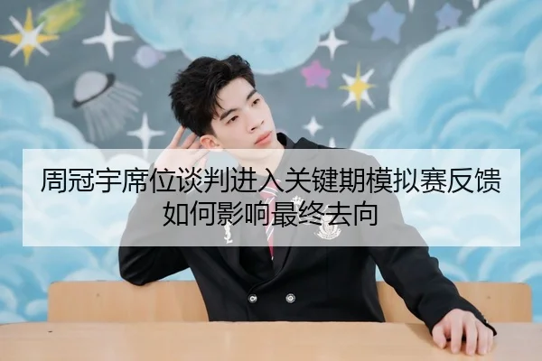 周冠宇席位谈判进入关键期模拟赛反馈如何影响最终去向