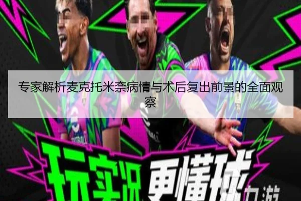 专家解析麦克托米奈病情与术后复出前景的全面观察